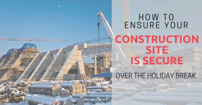 How to Ensure Your Construction Site Is Secure Over the Holiday Break
